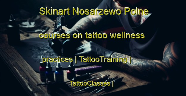Skinart Nosarzewo Polne courses on tattoo wellness practices | TattooTraining | TattooClasses | SkinartTraining-Poland